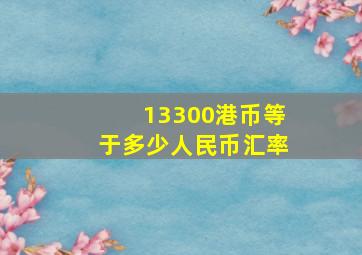 13300港币等于多少人民币汇率