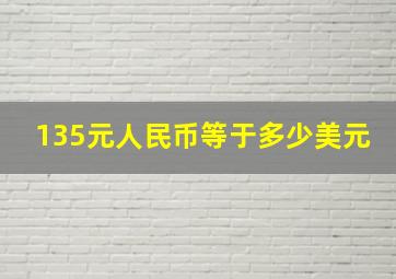 135元人民币等于多少美元