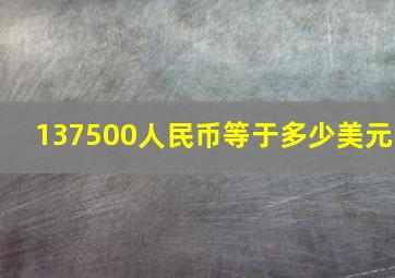 137500人民币等于多少美元