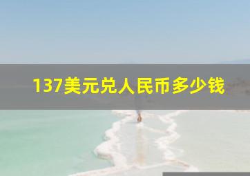 137美元兑人民币多少钱