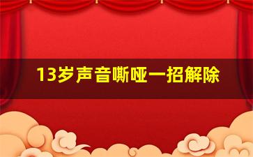 13岁声音嘶哑一招解除