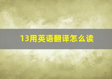 13用英语翻译怎么读