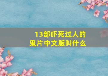 13部吓死过人的鬼片中文版叫什么