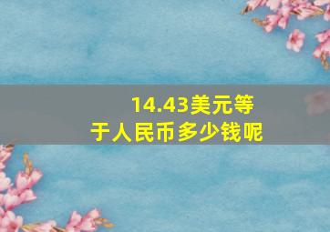 14.43美元等于人民币多少钱呢