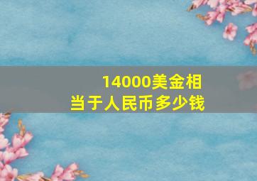 14000美金相当于人民币多少钱