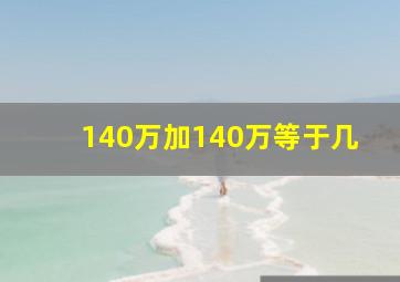 140万加140万等于几