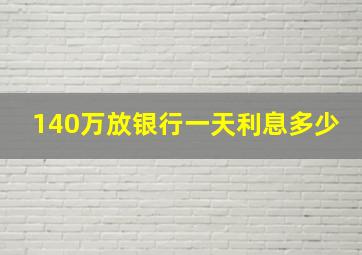 140万放银行一天利息多少