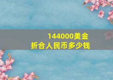 144000美金折合人民币多少钱