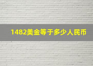 1482美金等于多少人民币