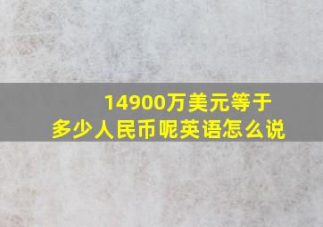 14900万美元等于多少人民币呢英语怎么说