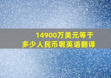 14900万美元等于多少人民币呢英语翻译