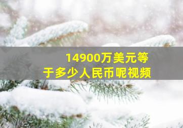 14900万美元等于多少人民币呢视频