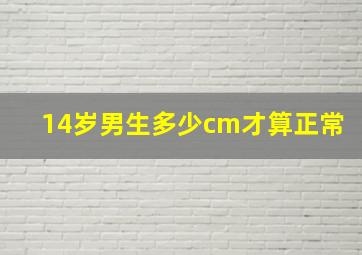 14岁男生多少cm才算正常