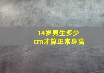 14岁男生多少cm才算正常身高