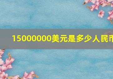 15000000美元是多少人民币