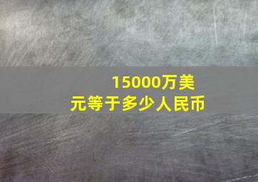 15000万美元等于多少人民币