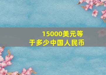 15000美元等于多少中国人民币