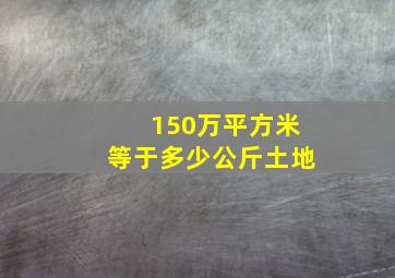 150万平方米等于多少公斤土地