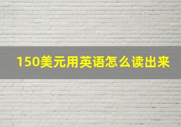 150美元用英语怎么读出来