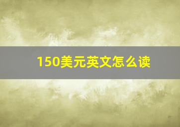 150美元英文怎么读