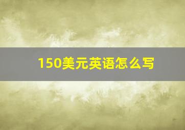 150美元英语怎么写