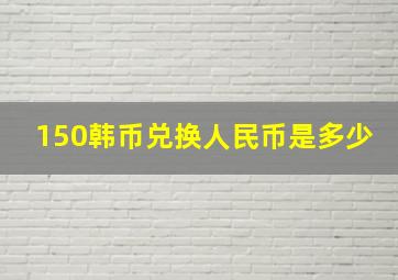 150韩币兑换人民币是多少