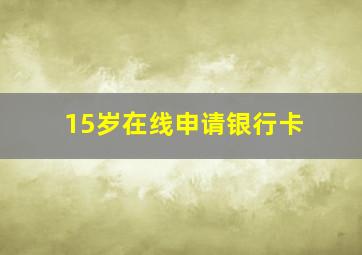 15岁在线申请银行卡