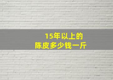 15年以上的陈皮多少钱一斤