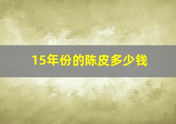 15年份的陈皮多少钱