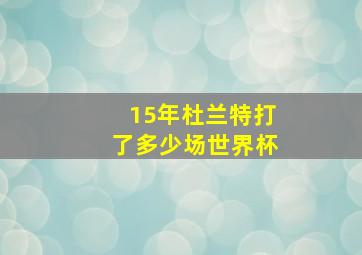 15年杜兰特打了多少场世界杯