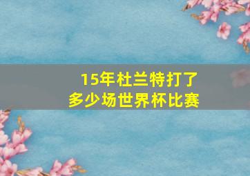 15年杜兰特打了多少场世界杯比赛