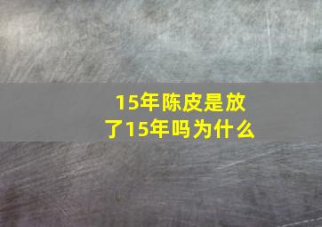 15年陈皮是放了15年吗为什么