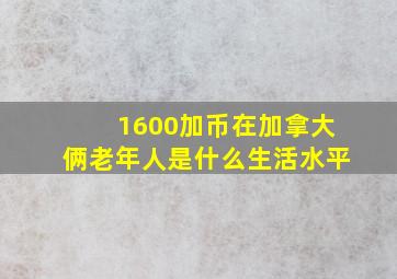 1600加币在加拿大俩老年人是什么生活水平