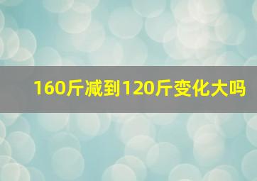 160斤减到120斤变化大吗