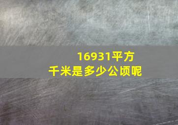 16931平方千米是多少公顷呢