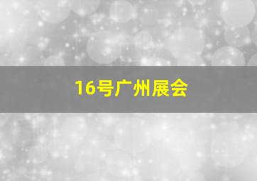 16号广州展会