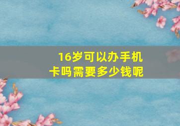 16岁可以办手机卡吗需要多少钱呢