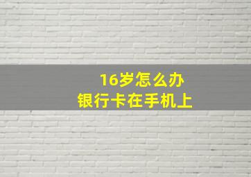 16岁怎么办银行卡在手机上