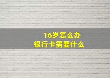 16岁怎么办银行卡需要什么