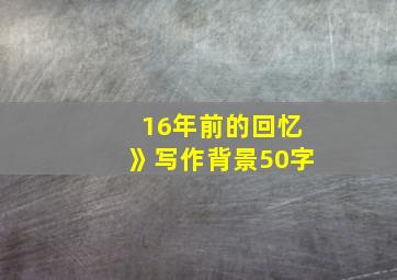 16年前的回忆》写作背景50字