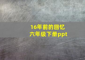 16年前的回忆六年级下册ppt