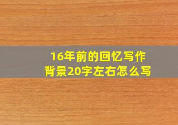 16年前的回忆写作背景20字左右怎么写