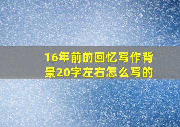 16年前的回忆写作背景20字左右怎么写的