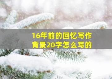 16年前的回忆写作背景20字怎么写的