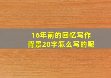 16年前的回忆写作背景20字怎么写的呢