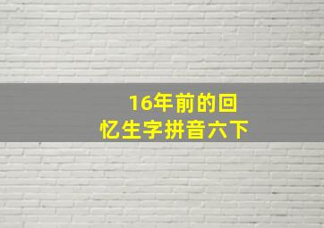 16年前的回忆生字拼音六下