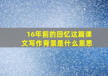 16年前的回忆这篇课文写作背景是什么意思