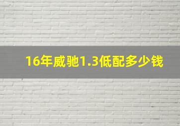 16年威驰1.3低配多少钱