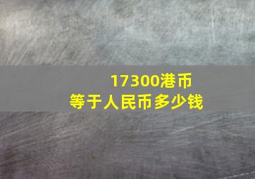 17300港币等于人民币多少钱