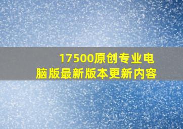 17500原创专业电脑版最新版本更新内容